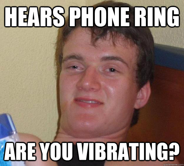 hears phone ring are you vibrating?  10 Guy