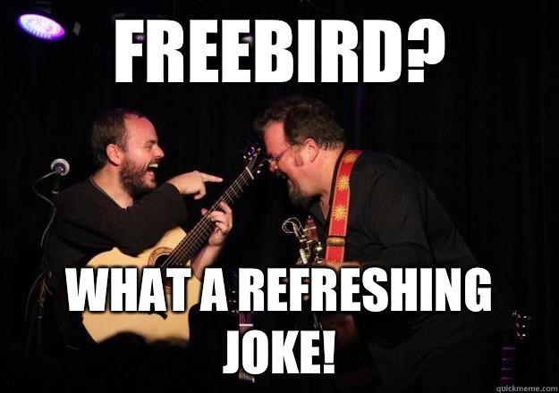 Freebird? What a refreshing joke!  