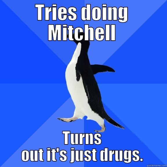 TRIES DOING MITCHELL TURNS OUT IT'S JUST DRUGS. Socially Awkward Penguin