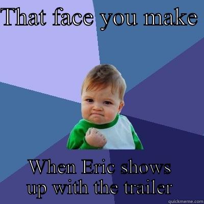 THAT FACE YOU MAKE  WHEN ERIC SHOWS UP WITH THE TRAILER Success Kid
