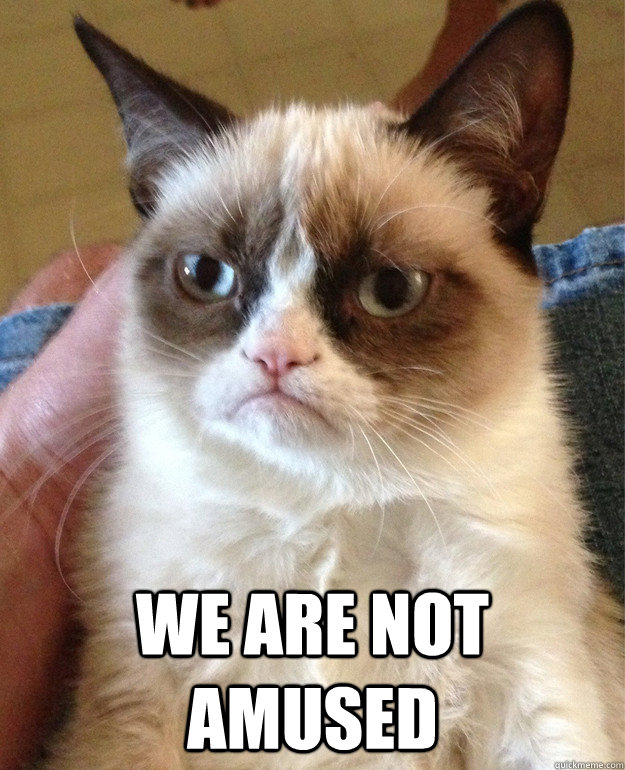  We are not amused -  We are not amused  Grumpy Cat