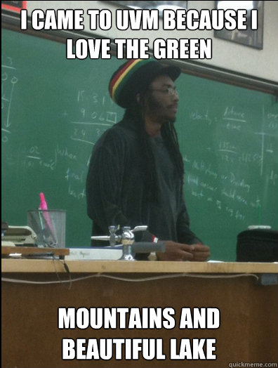 I came to uvm because i love the green mountains and beautiful lake  Rasta Science Teacher