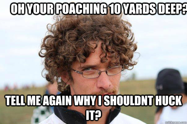 Oh your poaching 10 yards deep? Tell me again why i shouldnt huck it? - Oh your poaching 10 yards deep? Tell me again why i shouldnt huck it?  Disapproving Ultimate Player