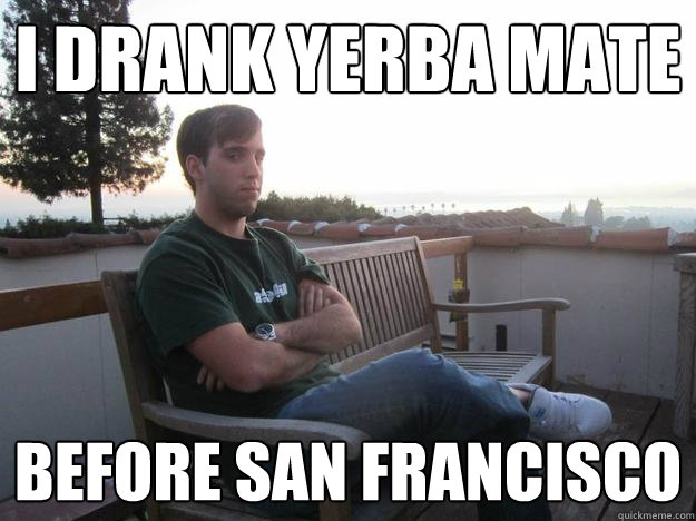 I drank Yerba Mate before San Francisco - I drank Yerba Mate before San Francisco  Hipster Jacko
