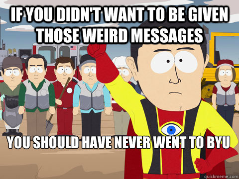 If you didn't want to be given those weird messages you should have never went to BYU - If you didn't want to be given those weird messages you should have never went to BYU  Captain Hindsight