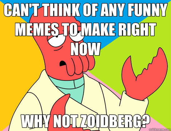 CAN'T THINK OF ANY FUNNY MEMES TO MAKE RIGHT NOW WHY NOT ZOIDBERG?  Futurama Zoidberg 