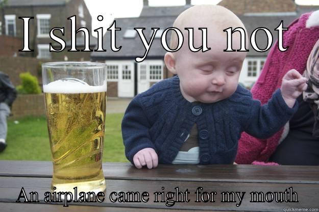 I SHIT YOU NOT AN AIRPLANE CAME RIGHT FOR MY MOUTH drunk baby