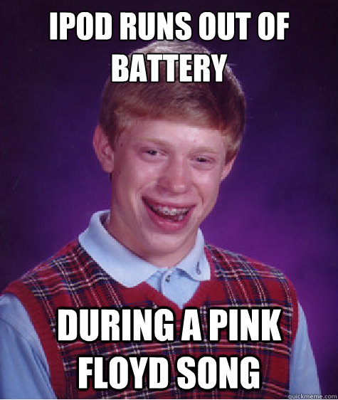 Ipod runs out of battery during a pink floyd song  Bad Luck Brian