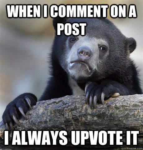 When i comment on a post  i always upvote it  Confession Bear