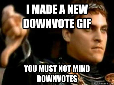 I made a new downvote gif you must not mind downvotes  Downvoting Roman