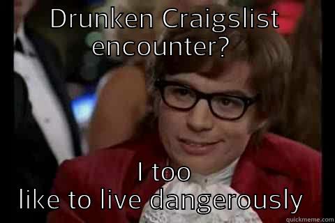 DRUNKEN CRAIGSLIST ENCOUNTER?  I TOO LIKE TO LIVE DANGEROUSLY  Dangerously - Austin Powers