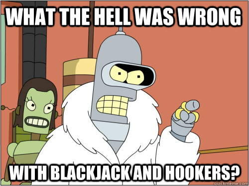 What the hell was wrong with blackjack and hookers?  Blackjack Bender