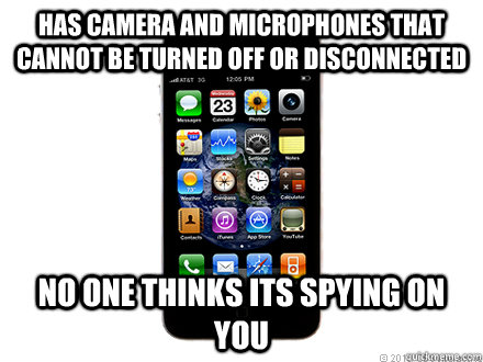 Has camera and microphones that cannot be turned off or disconnected No one thinks its spying on you - Has camera and microphones that cannot be turned off or disconnected No one thinks its spying on you  Scumbag iPhone