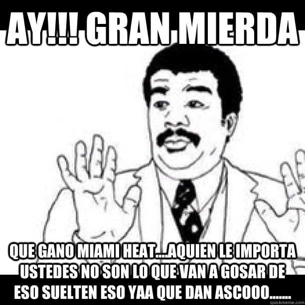 ay!!! Gran mierda Que gano miami heat....aquien le importa ustedes no son lo que van a gosar de eso suelten eso yaa que dan ascooo.......  