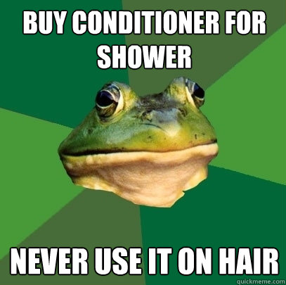 BUY CONDITIONER FOR SHOWER NEVER USE IT ON HAIR  Foul Bachelor Frog