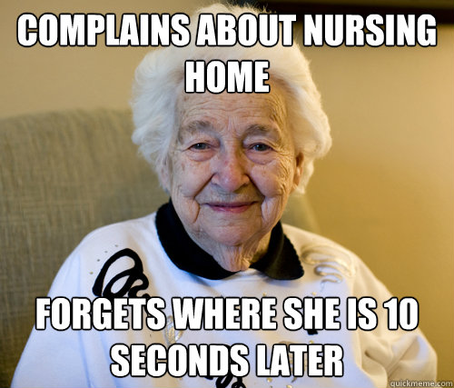 Complains about nursing home Forgets where she is 10 seconds later  Scumbag Grandma