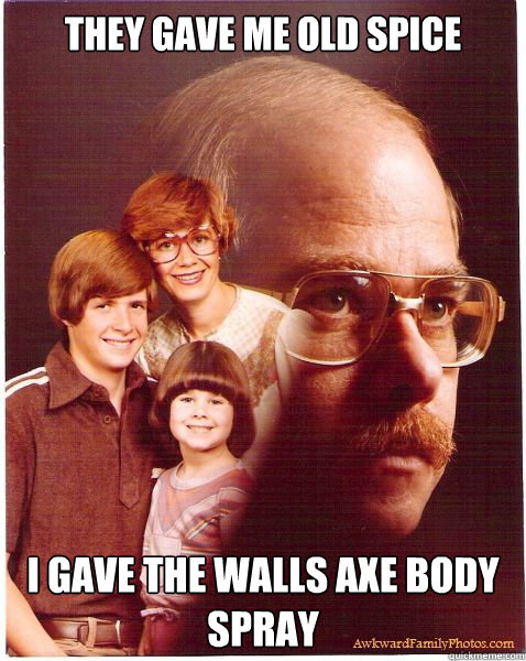 they gave me old spice i gave the walls axe body spray  Vengeance Dad