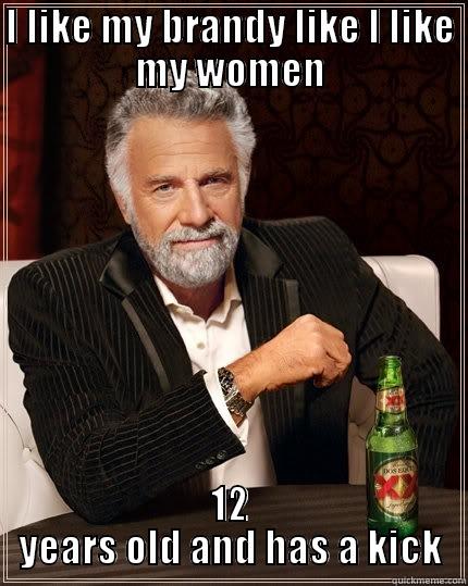 I LIKE MY BRANDY LIKE I LIKE MY WOMEN 12 YEARS OLD AND HAS A KICK The Most Interesting Man In The World