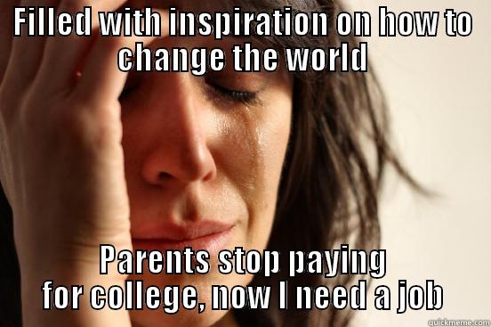 FILLED WITH INSPIRATION ON HOW TO CHANGE THE WORLD PARENTS STOP PAYING FOR COLLEGE, NOW I NEED A JOB First World Problems