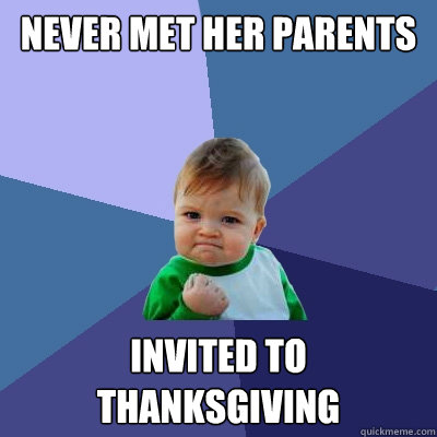 never met her parents invited to
thanksgiving - never met her parents invited to
thanksgiving  Success Kid