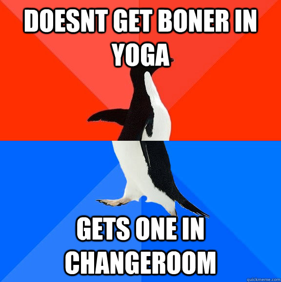 Doesnt get boner in yoga Gets one in changeroom  Socially Awesome Awkward Penguin