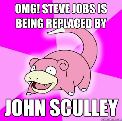 OMG! Steve jobs is being replaced by John Sculley  Slowpoke