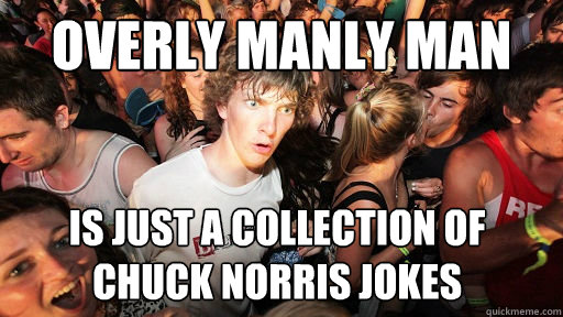 Overly Manly man is just a collection of chuck norris jokes   Sudden Clarity Clarence