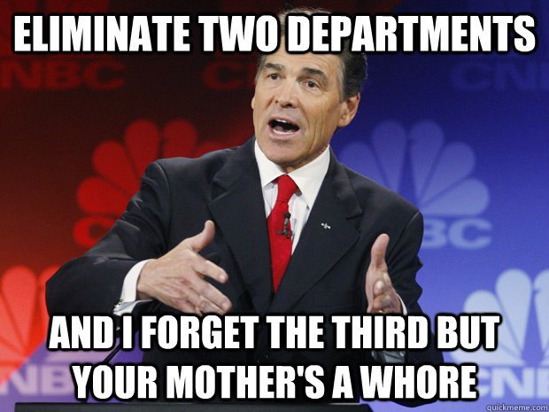 Eliminate two departments and I forget the third but your mother's a whore - Eliminate two departments and I forget the third but your mother's a whore  ummmm Rick Perry