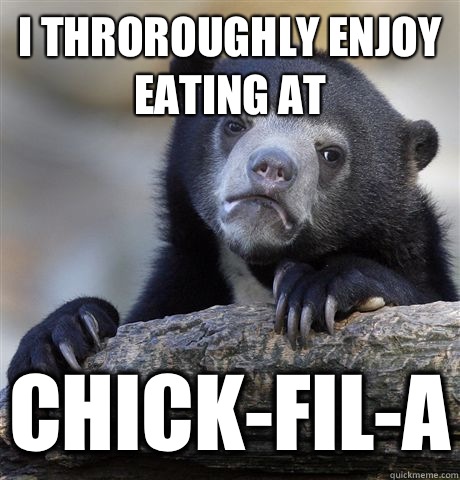 I throroughly enjoy eating at Chick-fil-a  Confession Bear