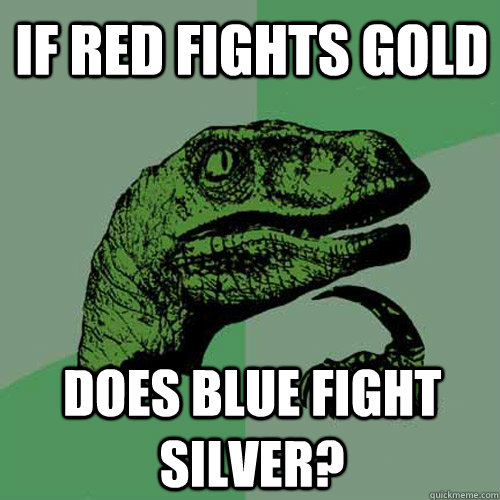 If Red fights gold does blue fight silver? - If Red fights gold does blue fight silver?  Philosoraptor