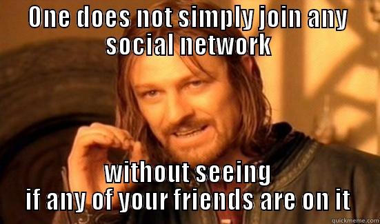 ONE DOES NOT SIMPLY JOIN ANY SOCIAL NETWORK WITHOUT SEEING IF ANY OF YOUR FRIENDS ARE ON IT Boromir