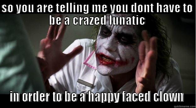 SO YOU ARE TELLING ME YOU DONT HAVE TO BE A CRAZED LUNATIC IN ORDER TO BE A HAPPY FACED CLOWN Joker Mind Loss