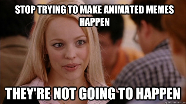 Stop trying to make animated memes happen they're not going to happen  Mean Girls Carleton