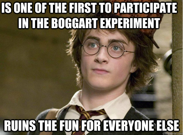 Is one of the first to participate in the boggart experiment Ruins the fun for everyone else   Scumbag Harry Potter