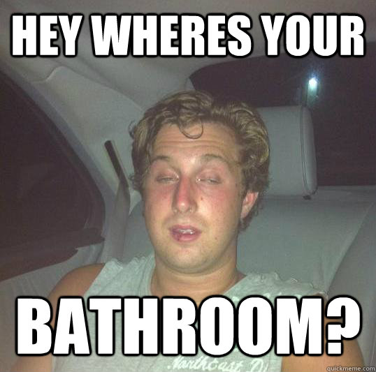 hey wheres your bathroom?  