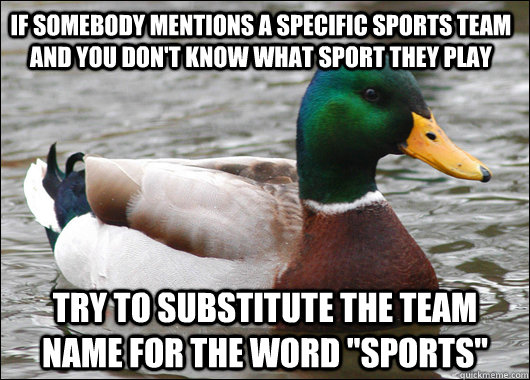 If somebody mentions a specific sports team and you don't know what sport they play Try to substitute the team name for the word 