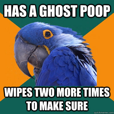 Has a ghost poop Wipes two more times to make sure  Paranoid Parrot
