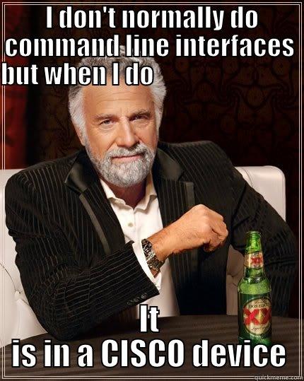  I DON'T NORMALLY DO COMMAND LINE INTERFACES BUT WHEN I DO                                IT IS IN A CISCO DEVICE The Most Interesting Man In The World