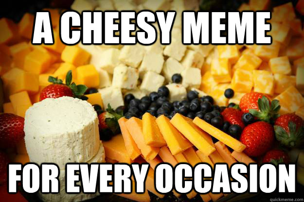 A cheesy meme For every occasion - A cheesy meme For every occasion  cheesy
