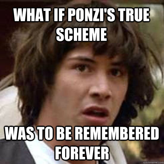 What if ponzi's true scheme Was to be remembered forever  conspiracy keanu