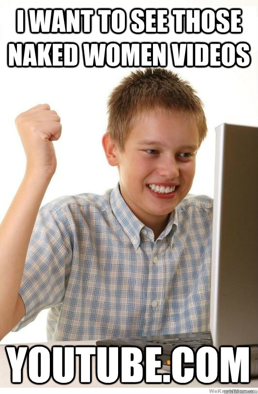 i want to see those naked women videos youtube.com  First Day On Internet Kid