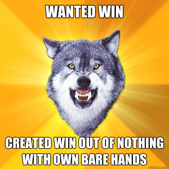 Wanted win Created win out of nothing with own bare hands  Courage Wolf