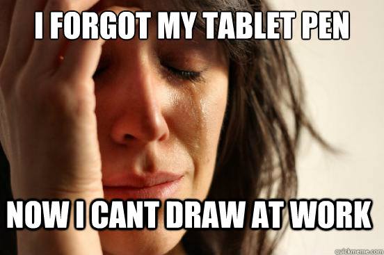 I forgot my tablet pen Now I cant draw at work  FirstWorldProblems