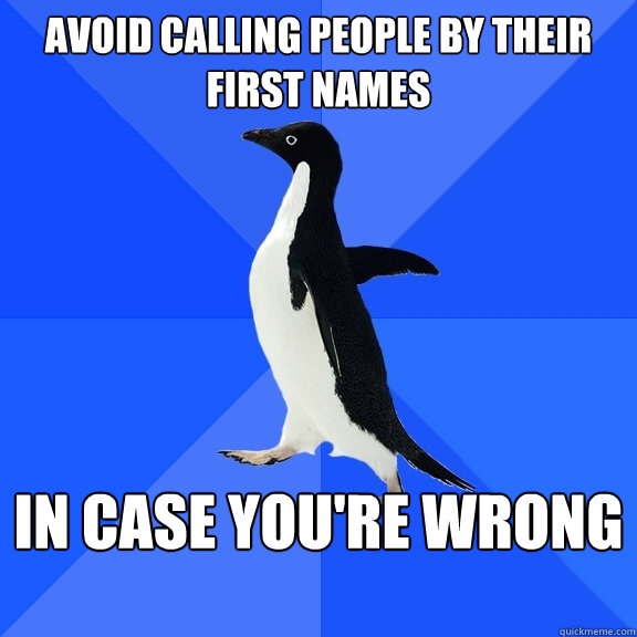 Avoid calling people by their first names in case you're wrong  Socially Awkward Penguin