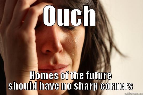 OUCH HOMES OF THE FUTURE SHOULD HAVE NO SHARP CORNERS First World Problems