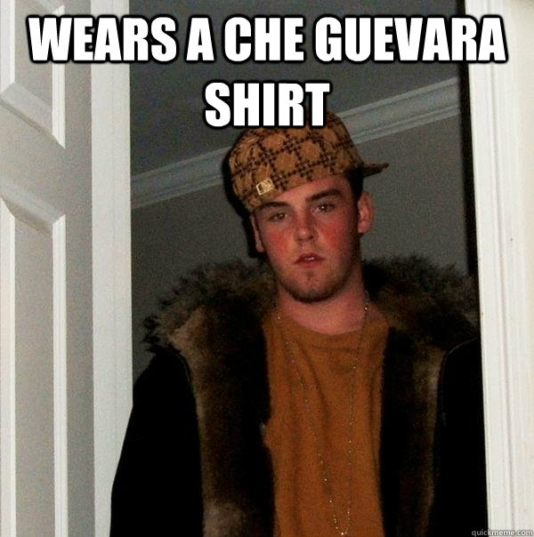 Wears a Che Guevara shirt  - Wears a Che Guevara shirt   Scumbag Steve