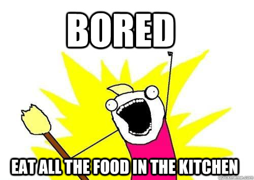 Bored Eat all the Food in the kitchen  