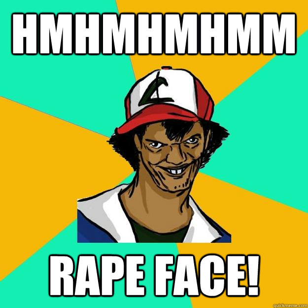 HMHMHMHMM RAPE FACE!  Ash Pedreiro