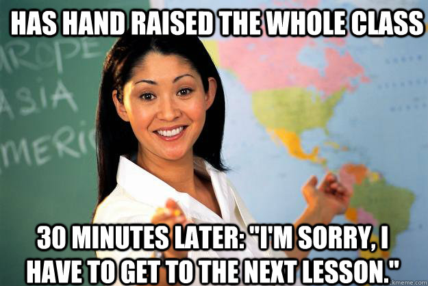 Has hand raised the whole class 30 minutes later: 