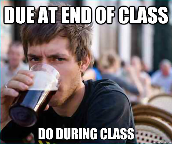 Due at end of class Do during class - Due at end of class Do during class  Lazy College Senior